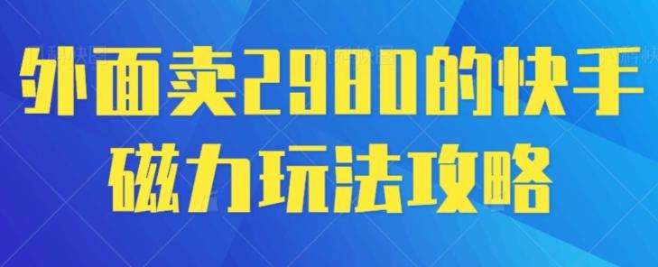 外面卖2980的快手磁力搬砖教程，适合新手小白操作互联网行业-互联网创业-创业网-知识创造价值 新生无限可能网创星球