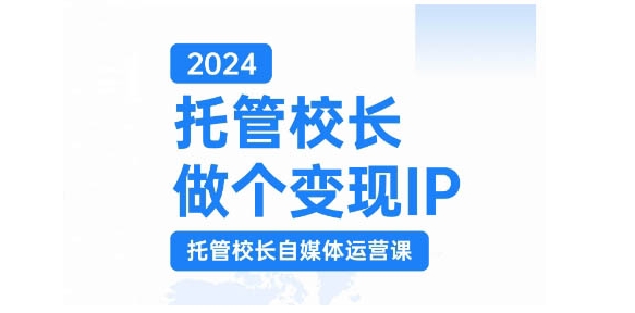 2024托管校长做个变现IP，托管校长自媒体运营课，利用短视频实现校区利润翻番互联网行业-互联网创业-创业网-知识创造价值 新生无限可能网创星球