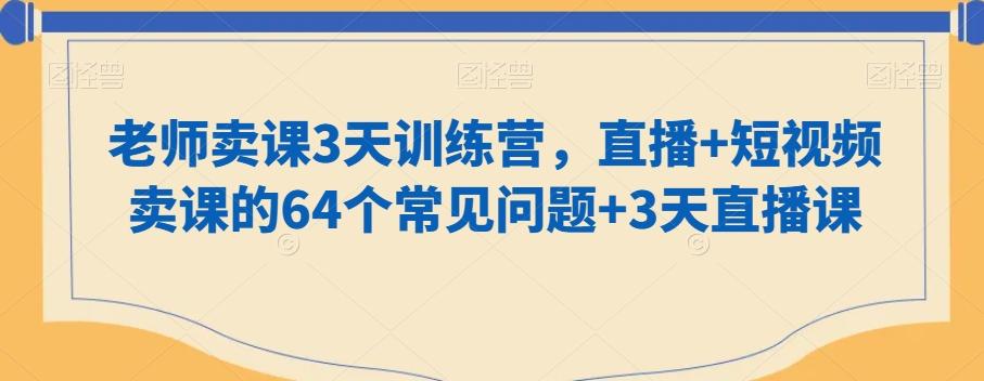 老师卖课3天训练营，直播+短视频卖课的64个常见问题+3天直播课互联网行业-互联网创业-创业网-知识创造价值 新生无限可能网创星球