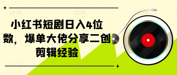 小红书短剧日入4位数，爆单大佬分享二创剪辑经验互联网行业-互联网创业-创业网-知识创造价值 新生无限可能网创星球