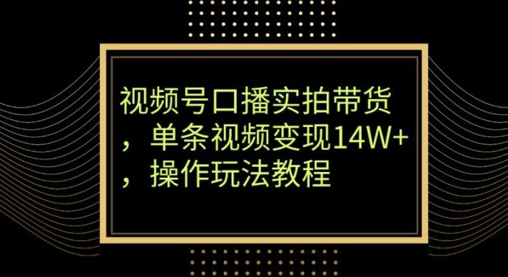 视频号口播实拍带货，单条视频变现14W+，操作玩法教程互联网行业-互联网创业-创业网-知识创造价值 新生无限可能网创星球