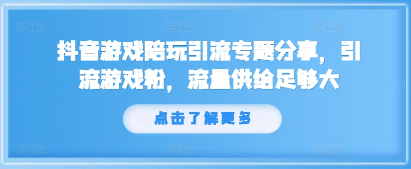 抖音游戏陪玩引流专题分享，引流游戏粉，流量供给足够大互联网行业-互联网创业-创业网-知识创造价值 新生无限可能网创星球
