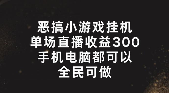 恶搞小游戏挂机，单场直播300+，全民可操作【揭秘】互联网行业-互联网创业-创业网-知识创造价值 新生无限可能网创星球