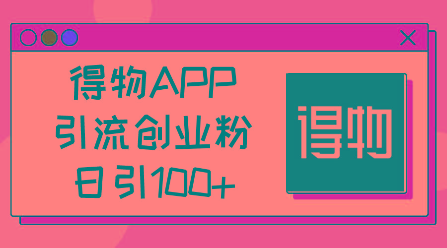 得物APP引流创业粉，日引100+互联网行业-互联网创业-创业网-知识创造价值 新生无限可能网创星球