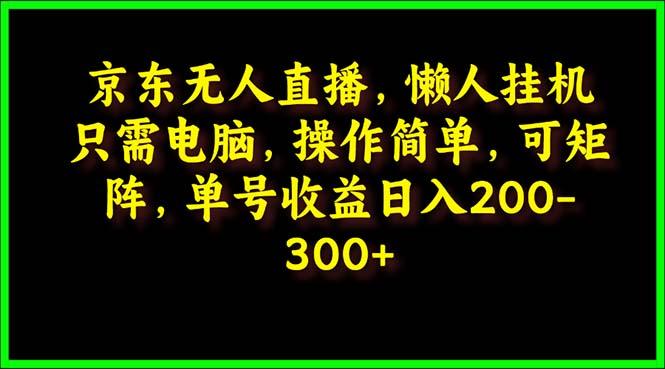 (9973期)京东无人直播，电脑挂机，操作简单，懒人专属，可矩阵操作 单号日入200-300互联网行业-互联网创业-创业网-知识创造价值 新生无限可能网创星球