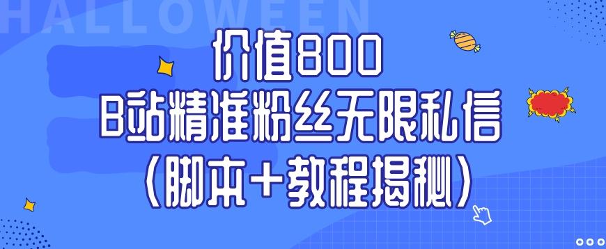 价值800 B站精准粉丝无限私信（脚本+教程揭秘）互联网行业-互联网创业-创业网-知识创造价值 新生无限可能网创星球