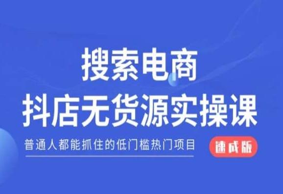 搜索电商抖店无货源必修课，普通人都能抓住的低门槛热门项目【速成版】互联网行业-互联网创业-创业网-知识创造价值 新生无限可能网创星球