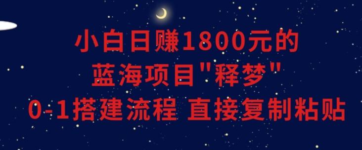 小白能日赚1800元的蓝海项目”释梦”0-1搭建流程可直接复制粘贴长期做【揭秘】互联网行业-互联网创业-创业网-知识创造价值 新生无限可能网创星球