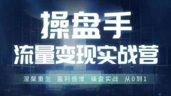 操盘手流量实战变现营6月28-30号线下课，涅槃重生 盈利倍增 操盘实战 从0到1互联网行业-互联网创业-创业网-知识创造价值 新生无限可能网创星球