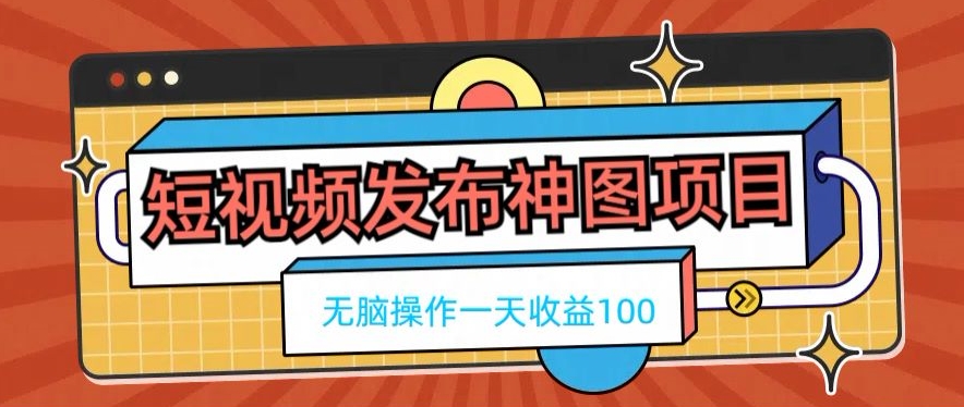 短视频发布神图项目，无脑操作，一天收益100互联网行业-互联网创业-创业网-知识创造价值 新生无限可能网创星球