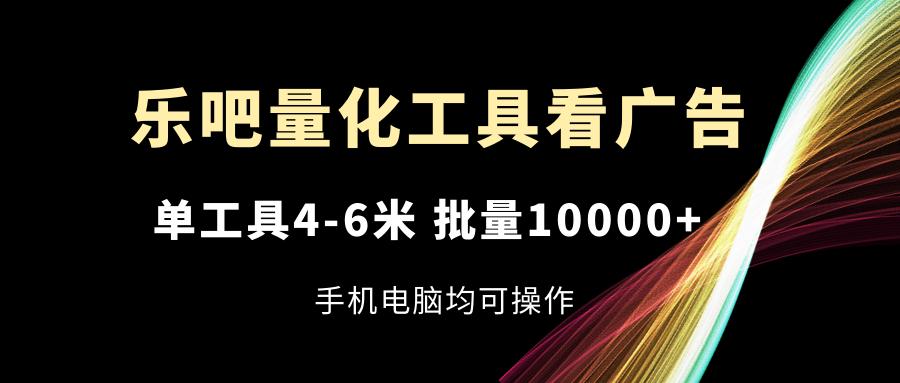 乐吧量化工具看广告，单工具4-6米，批量10000+，手机电脑均可操作互联网行业-互联网创业-创业网-知识创造价值 新生无限可能网创星球