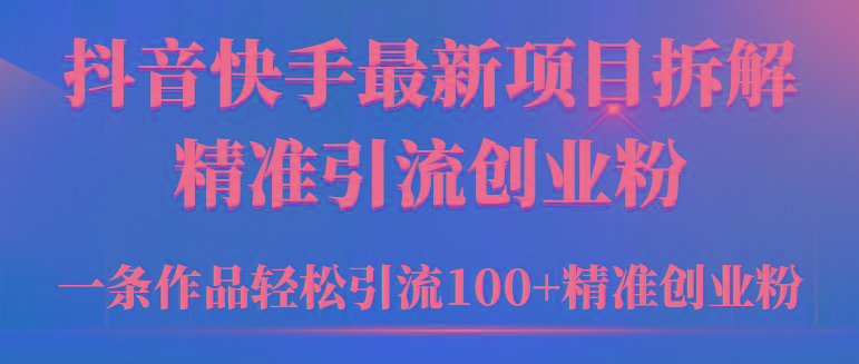 (9447期)2024年抖音快手最新项目拆解视频引流创业粉，一天轻松引流精准创业粉100+互联网行业-互联网创业-创业网-知识创造价值 新生无限可能网创星球