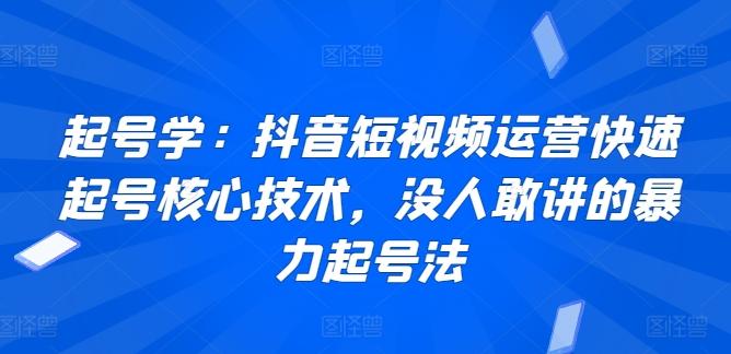 起号学：抖音短视频运营快速起号核心技术，没人敢讲的暴力起号法互联网行业-互联网创业-创业网-知识创造价值 新生无限可能网创星球