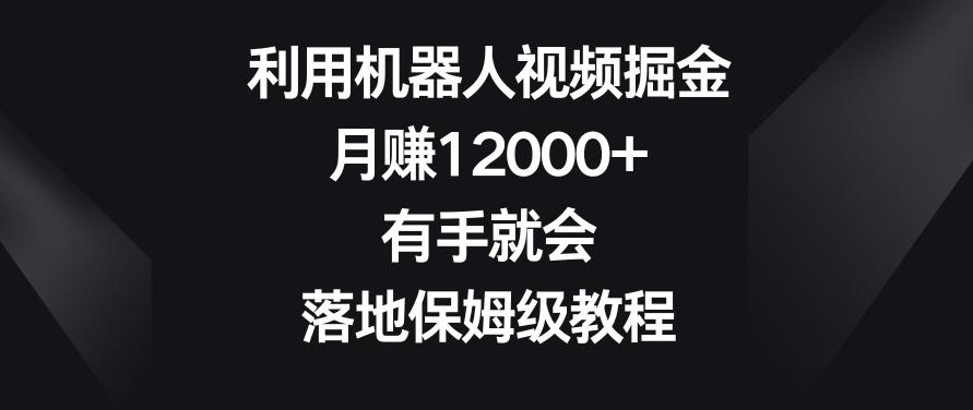 利用机器人视频掘金，月赚12000+，有手就会，落地保姆级教程【揭秘】互联网行业-互联网创业-创业网-知识创造价值 新生无限可能网创星球