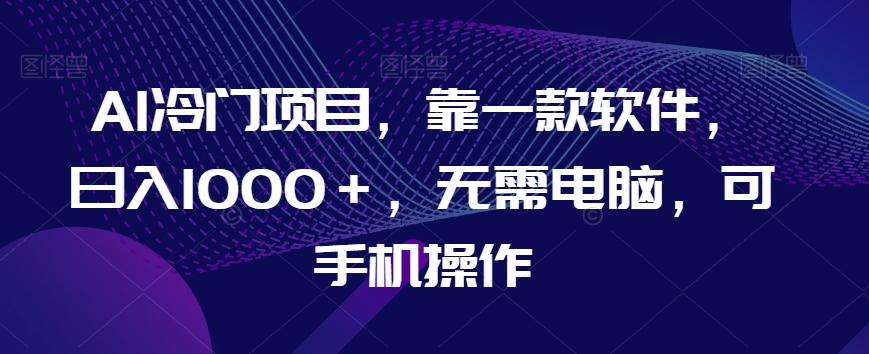 AI冷门项目，靠一款软件，日入1000＋，无需电脑，可手机操作【揭秘】互联网行业-互联网创业-创业网-知识创造价值 新生无限可能网创星球