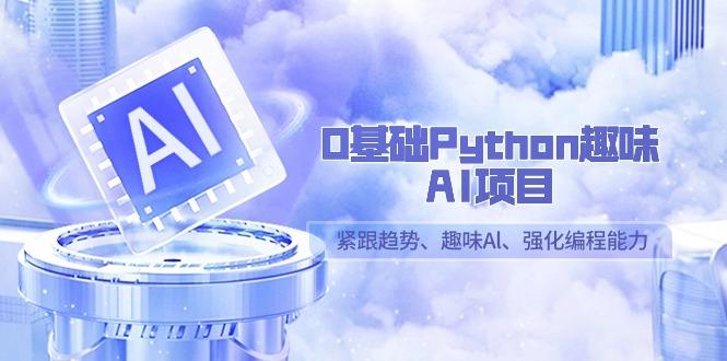 0基础Python趣味AI项目，紧跟趋势、趣味Al、强化编程能力(13节课)互联网行业-互联网创业-创业网-知识创造价值 新生无限可能网创星球