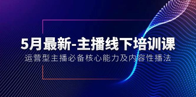 5月最新-主播线下培训课【40期】：运营型主播必备核心能力及内容性播法互联网行业-互联网创业-创业网-知识创造价值 新生无限可能网创星球