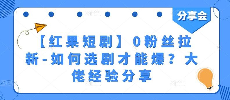 【红果短剧】0粉丝拉新-如何选剧才能爆？大佬经验分享互联网行业-互联网创业-创业网-知识创造价值 新生无限可能网创星球