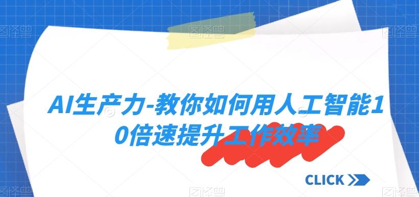 AI生产力-教你如何用人工智能10倍速提升工作效率互联网行业-互联网创业-创业网-知识创造价值 新生无限可能网创星球
