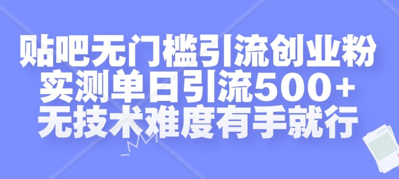 贴吧无门槛引流创业粉，实测单日引流500+，无技术难度有手就行【揭秘】互联网行业-互联网创业-创业网-知识创造价值 新生无限可能网创星球