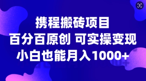 携程搬砖项目，百分百原创，可实操变现，新手小白月入1k+【揭秘】互联网行业-互联网创业-创业网-知识创造价值 新生无限可能网创星球