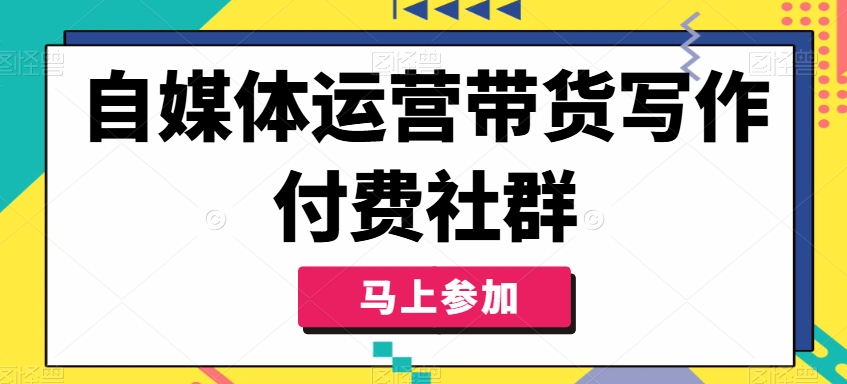 自媒体运营带货写作付费社群，带货是自媒体人必须掌握的能力互联网行业-互联网创业-创业网-知识创造价值 新生无限可能网创星球