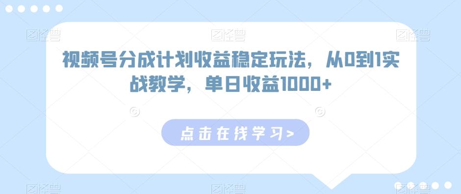 视频号分成计划收益稳定玩法，从0到1实战教学，单日收益1000+【揭秘】互联网行业-互联网创业-创业网-知识创造价值 新生无限可能网创星球