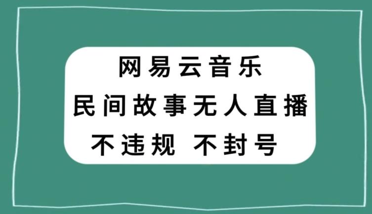 网易云民间故事无人直播，零投入低风险、人人可做【揭秘】互联网行业-互联网创业-创业网-知识创造价值 新生无限可能网创星球