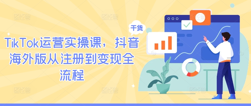 TikTok运营实操课，抖音海外版从注册到变现全流程互联网行业-互联网创业-创业网-知识创造价值 新生无限可能网创星球
