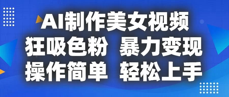 AI制作美女视频，狂吸色粉，暴力变现，操作简单，小白也能轻松上手互联网行业-互联网创业-创业网-知识创造价值 新生无限可能网创星球