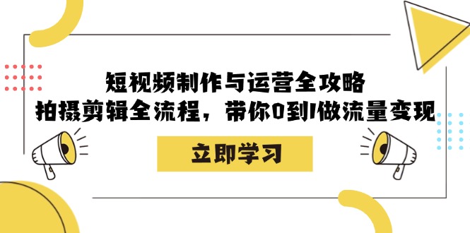 短视频制作与运营全攻略：拍摄剪辑全流程，带你0到1做流量变现互联网行业-互联网创业-创业网-知识创造价值 新生无限可能网创星球