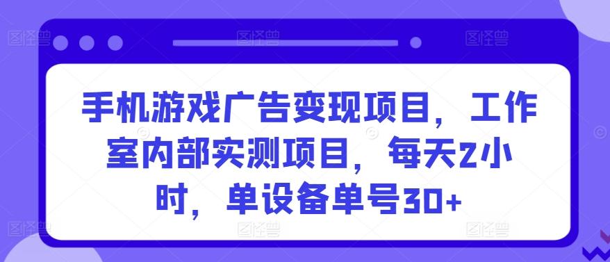 手机游戏广告变现项目，工作室内部实测项目，每天2小时，单设备单号30+【揭秘】互联网行业-互联网创业-创业网-知识创造价值 新生无限可能网创星球