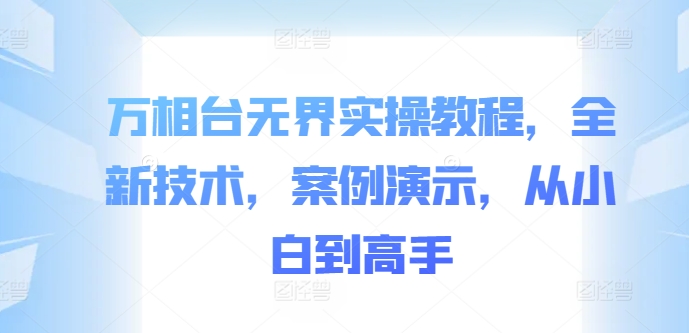 万相台无界实操教程，全新技术，案例演示，从小白到高手互联网行业-互联网创业-创业网-知识创造价值 新生无限可能网创星球