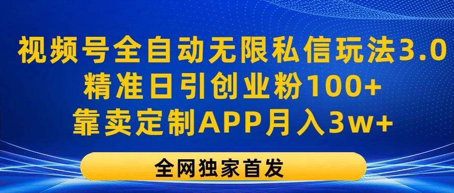 视频号全自动无限私信玩法3.0，精准日引创业粉100+，靠卖定制APP月入3w+互联网行业-互联网创业-创业网-知识创造价值 新生无限可能网创星球
