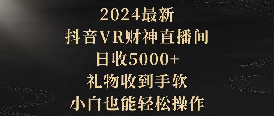 (9595期)2024最新，抖音VR财神直播间，日收5000+，礼物收到手软，小白也能轻松操作互联网行业-互联网创业-创业网-知识创造价值 新生无限可能网创星球