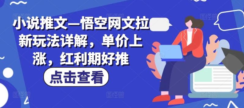 小说推文—悟空网文拉新玩法详解，单价上涨，红利期好推互联网行业-互联网创业-创业网-知识创造价值 新生无限可能网创星球