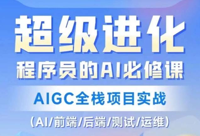 程序员的AI必修课，AIGC全栈项目实战（AI/前端/后端/测试/运维)互联网行业-互联网创业-创业网-知识创造价值 新生无限可能网创星球