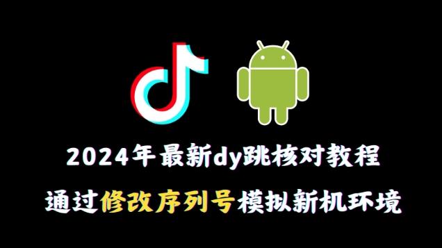 2024年最新抖音跳核对教程，通过修改序列号模拟新机环境【揭秘】互联网行业-互联网创业-创业网-知识创造价值 新生无限可能网创星球