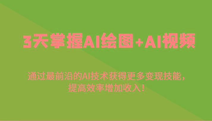 3天掌握AI绘图+AI视频，通过最前沿的AI技术获得更多变现技能，提高效率增加收入！互联网行业-互联网创业-创业网-知识创造价值 新生无限可能网创星球