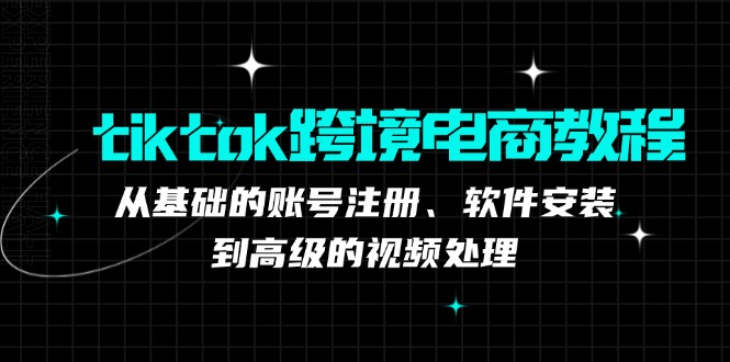 tiktok跨境电商教程：从基础的账号注册、软件安装，到高级的视频处理互联网行业-互联网创业-创业网-知识创造价值 新生无限可能网创星球