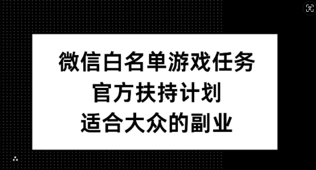 微信白名单游戏任务，官方扶持计划，适合大众的副业【揭秘】互联网行业-互联网创业-创业网-知识创造价值 新生无限可能网创星球