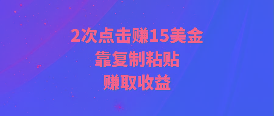 (9384期)靠2次点击赚15美金，复制粘贴就能赚取收益互联网行业-互联网创业-创业网-知识创造价值 新生无限可能网创星球