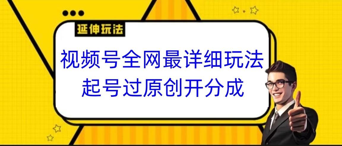 视频号全网最详细玩法,起号过原创开分成,小白跟着视频一步一步去操作互联网行业-互联网创业-创业网-知识创造价值 新生无限可能网创星球