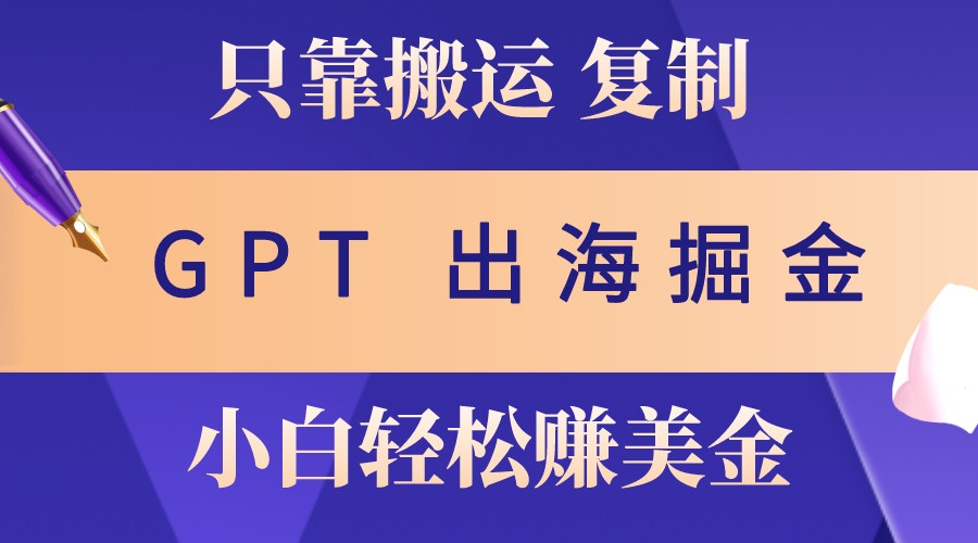 出海掘金搬运，赚老外美金，月入3w+，仅需GPT粘贴复制，小白也能玩转互联网行业-互联网创业-创业网-知识创造价值 新生无限可能网创星球
