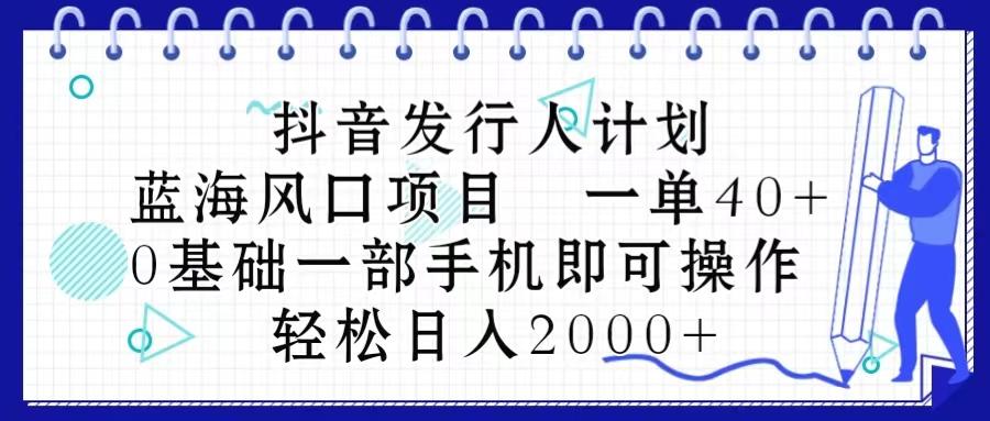 抖音发行人计划，蓝海风口项目 一单40，0基础一部手机即可操作 日入2000＋互联网行业-互联网创业-创业网-知识创造价值 新生无限可能网创星球
