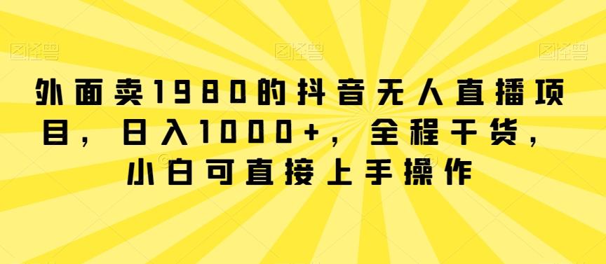 外面卖1980的抖音无人直播项目，日入1000+，全程干货，小白可直接上手操作【揭秘】互联网行业-互联网创业-创业网-知识创造价值 新生无限可能网创星球