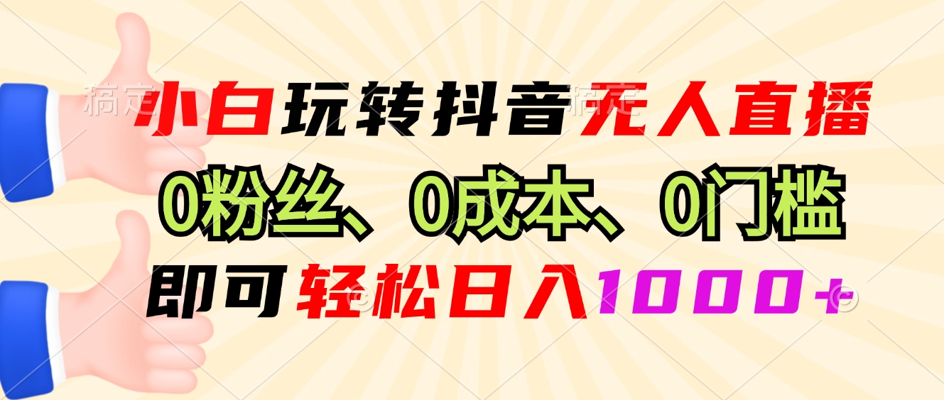 小白玩转抖音无人直播，0粉丝、0成本、0门槛，轻松日入1000+互联网行业-互联网创业-创业网-知识创造价值 新生无限可能网创星球