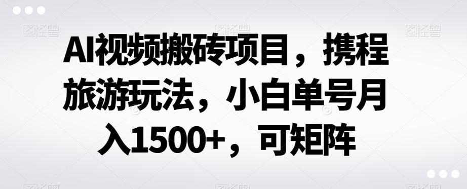 AI视频搬砖项目，携程旅游玩法，小白单号月入1500+，可矩阵互联网行业-互联网创业-创业网-知识创造价值 新生无限可能网创星球