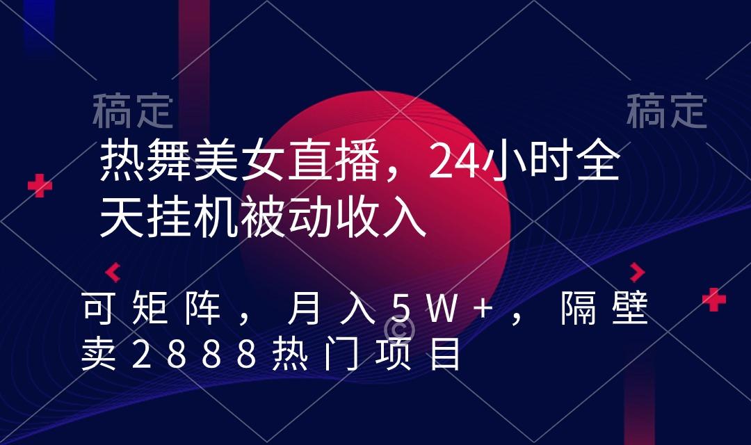 热舞美女直播，24小时全天挂机被动收入，可矩阵 月入5W+隔壁卖2888热门项目互联网行业-互联网创业-创业网-知识创造价值 新生无限可能网创星球