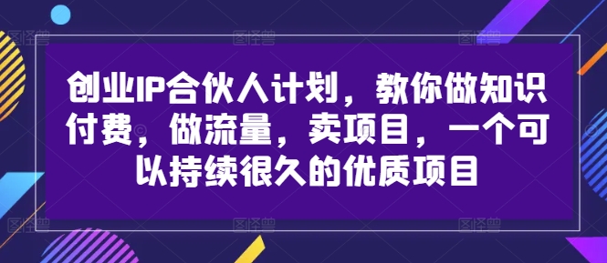 创业IP合伙人计划，教你做知识付费，做流量，卖项目，一个可以持续很久的优质项目互联网行业-互联网创业-创业网-知识创造价值 新生无限可能网创星球